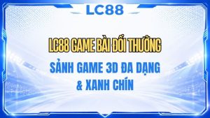 LC88 Game Bài Đổi Thưởng – Tổng Hợp Game & Hướng Dẫn Chơi